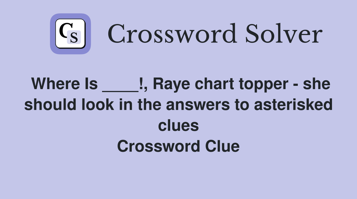 Where Is ____!, Raye chart topper - she should look in the answers to asterisked clues Crossword Clue