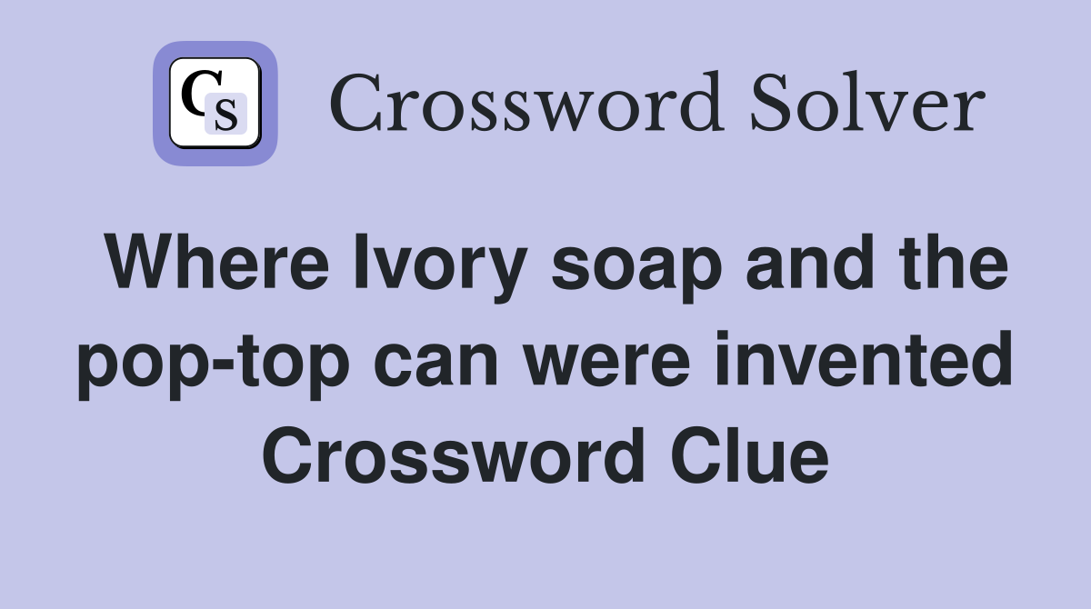 Where Ivory soap and the pop-top can were invented Crossword Clue