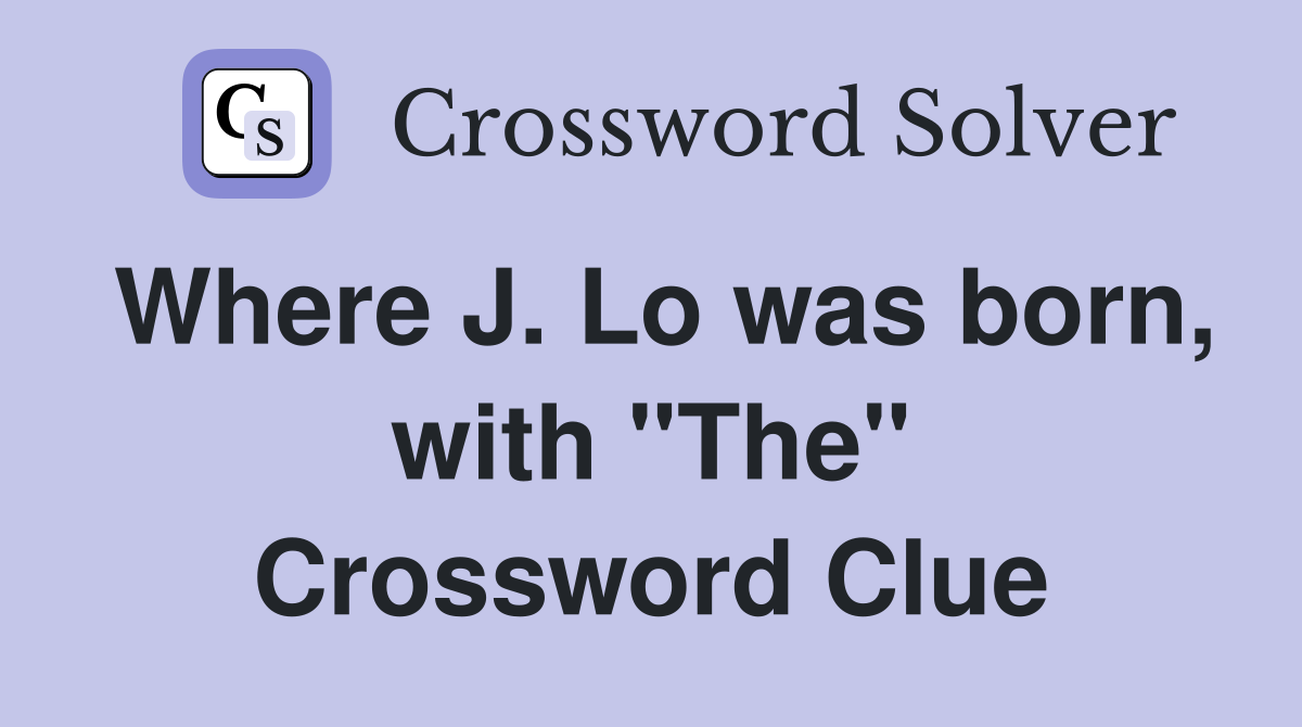 Where J. Lo was born, with "The" Crossword Clue