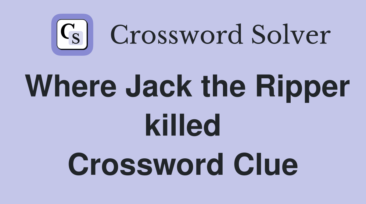 Where Jack the Ripper killed Crossword Clue