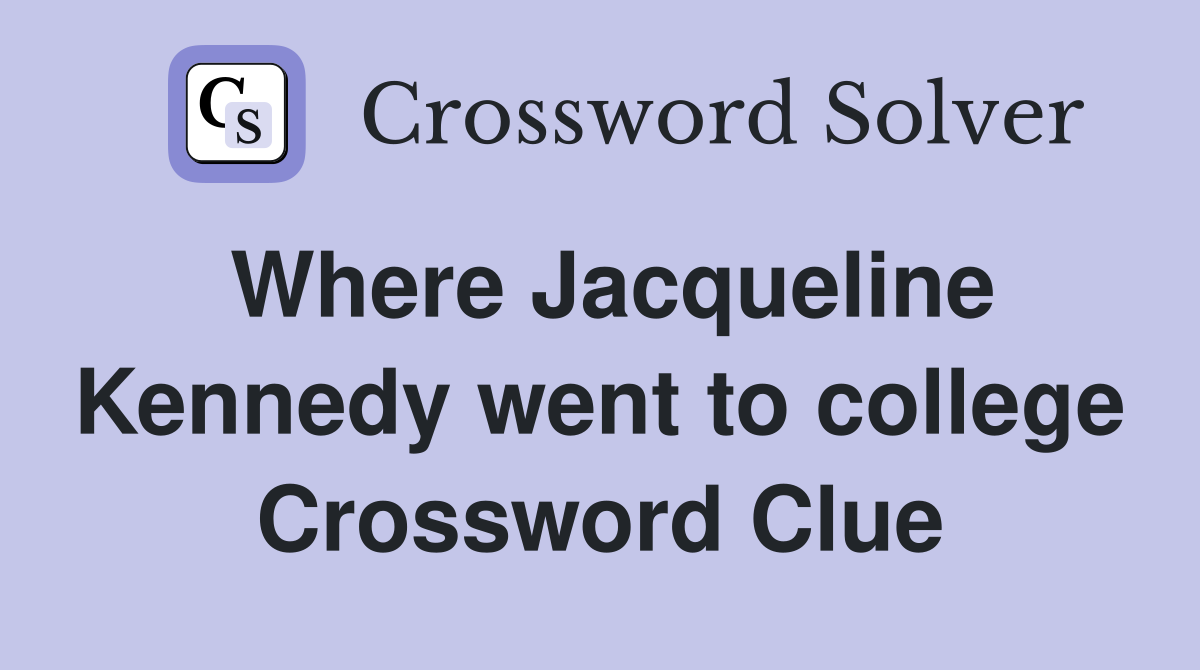 Where Jacqueline Kennedy went to college Crossword Clue