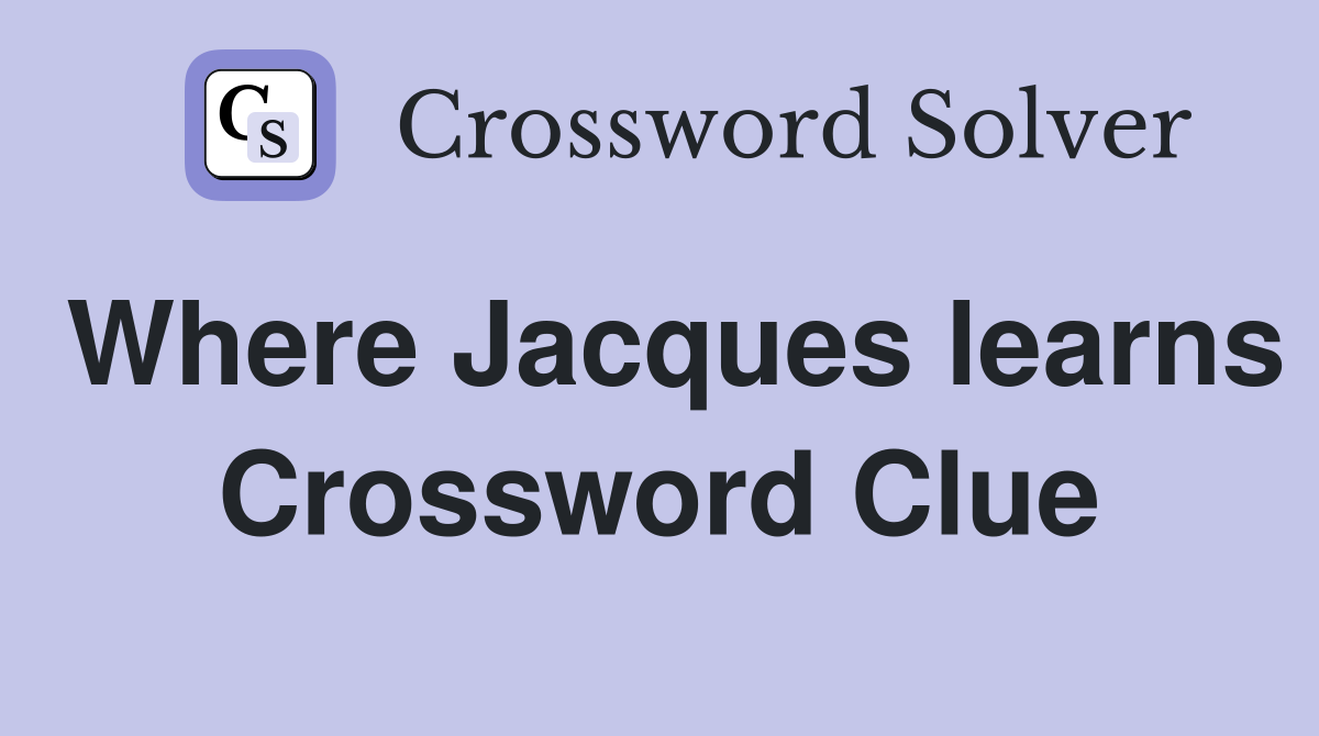 Where Jacques learns Crossword Clue