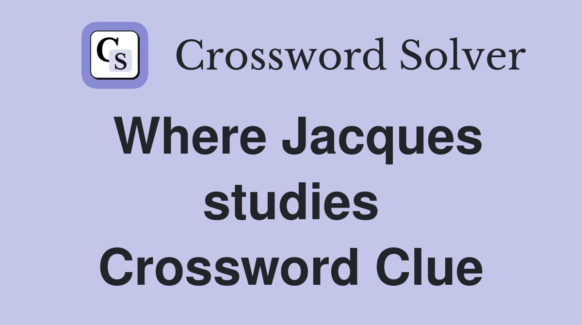 Where Jacques studies Crossword Clue