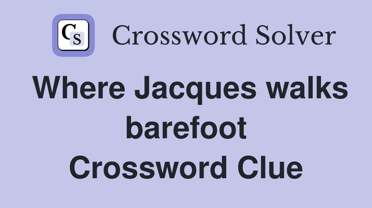 Where Jacques walks barefoot Crossword Clue