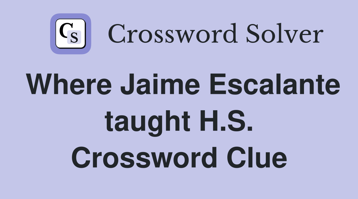 Where Jaime Escalante taught H.S. Crossword Clue