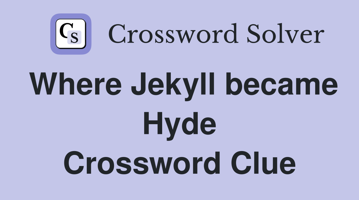 Where Jekyll became Hyde Crossword Clue