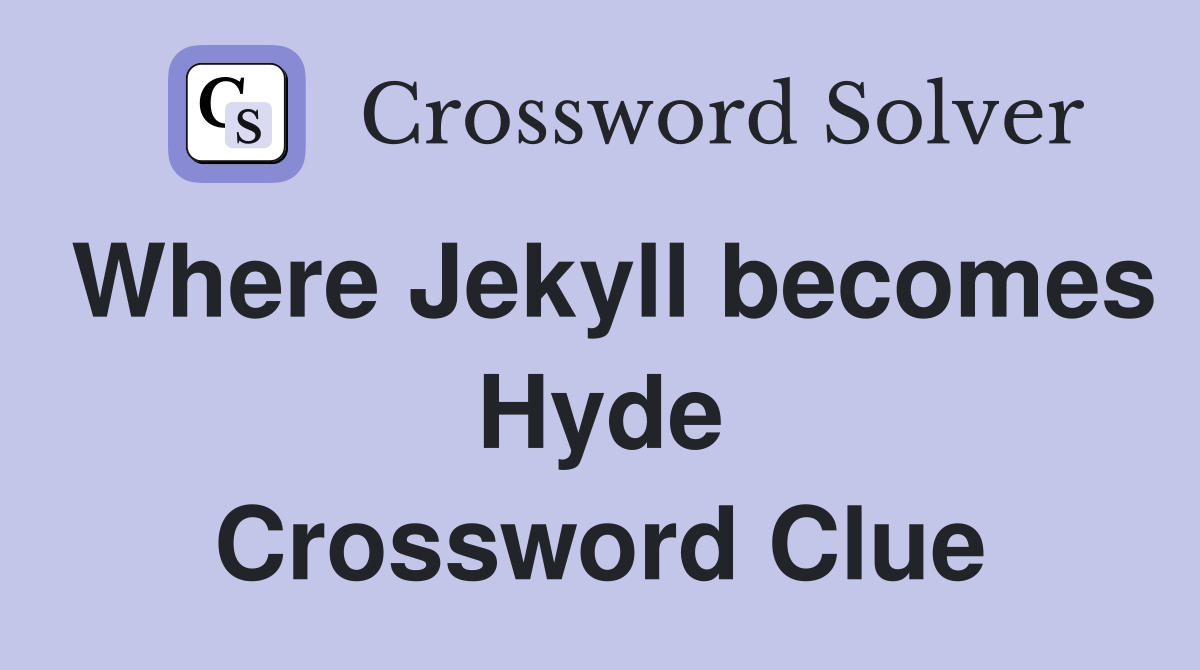 Where Jekyll becomes Hyde Crossword Clue