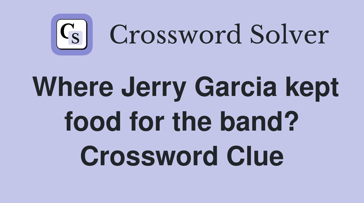 Where Jerry Garcia kept food for the band? Crossword Clue