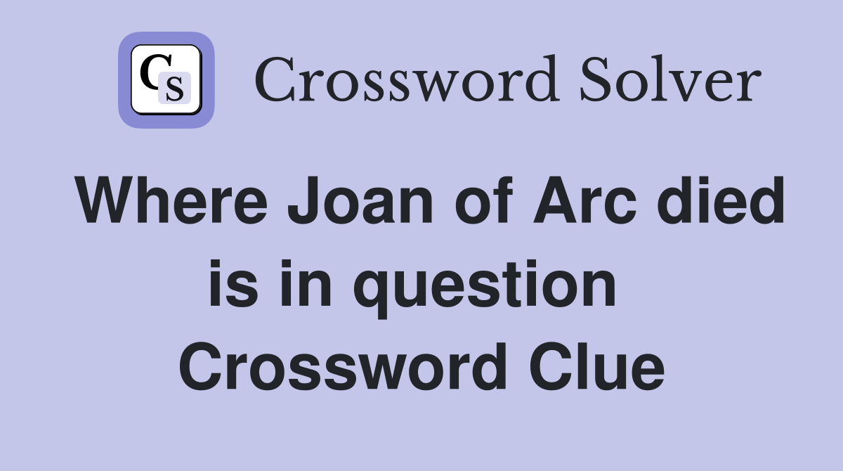 Where Joan of Arc died is in question  Crossword Clue