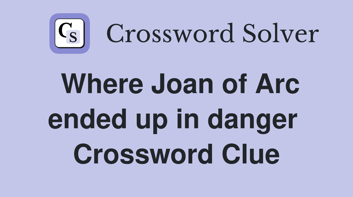 Where Joan of Arc ended up in danger  Crossword Clue