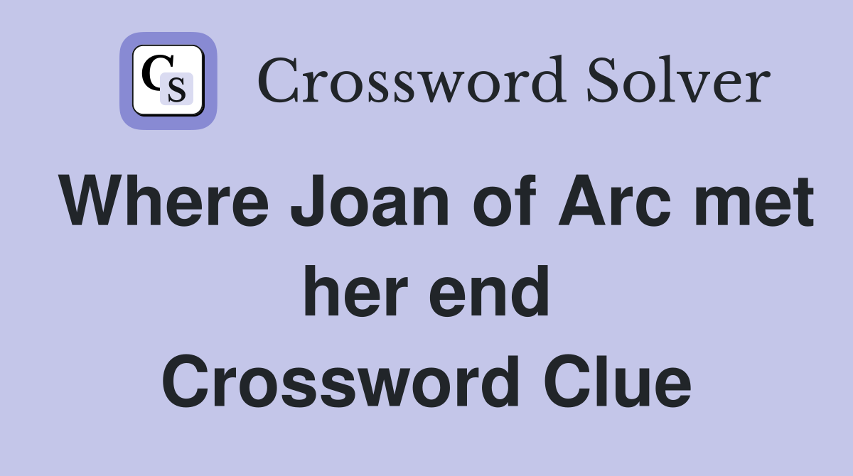 Where Joan of Arc met her end Crossword Clue