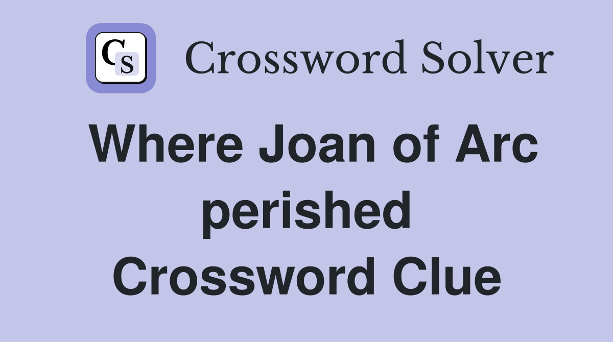 Where Joan of Arc perished Crossword Clue