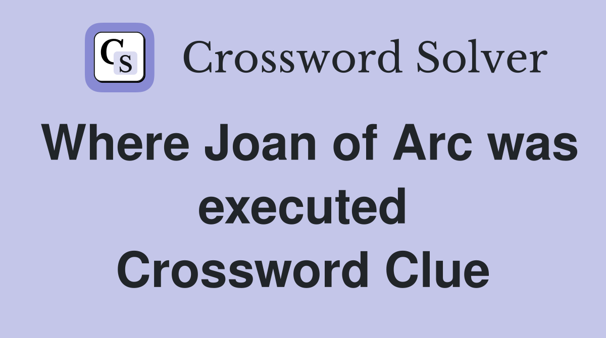 Where Joan of Arc was executed Crossword Clue