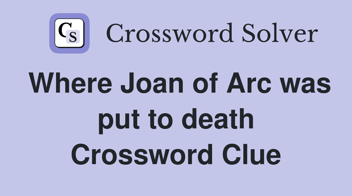 Where Joan of Arc was put to death Crossword Clue