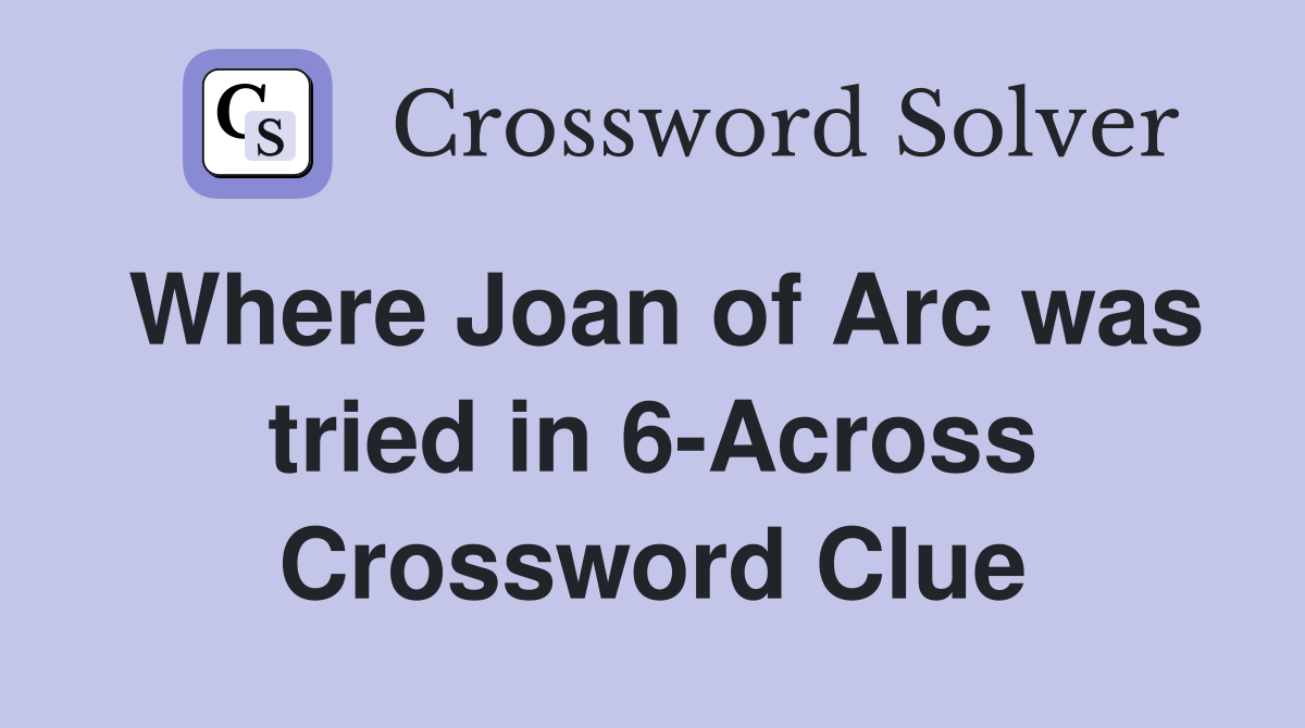 Where Joan of Arc was tried in 6-Across Crossword Clue