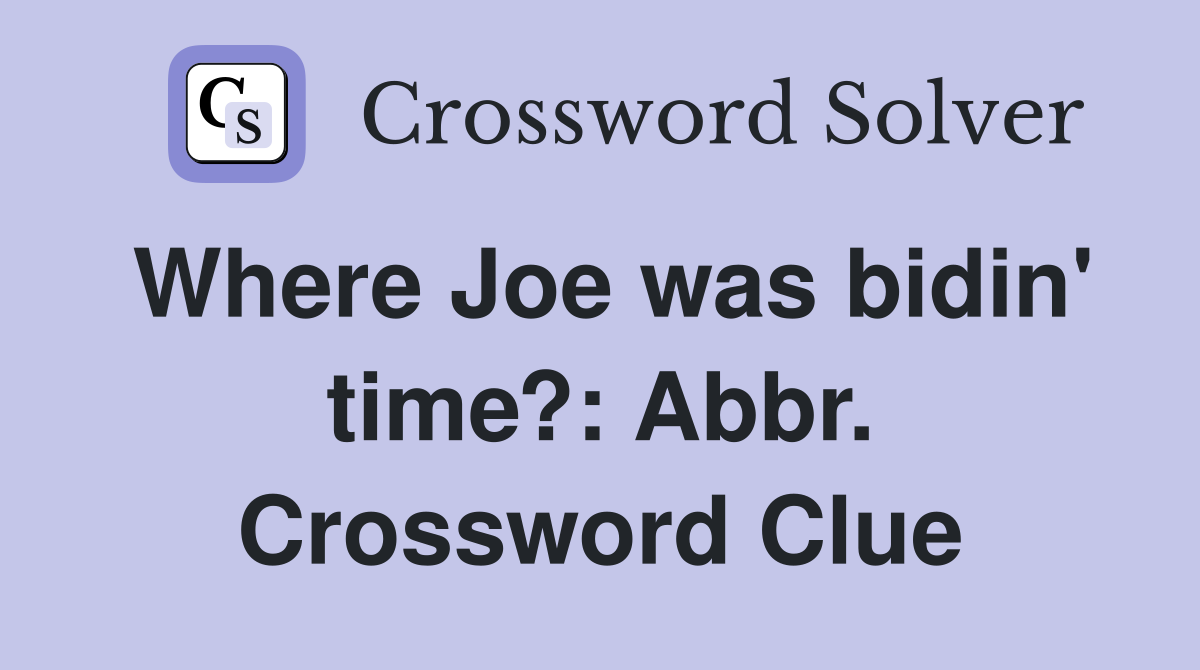 Where Joe was bidin' time?: Abbr. Crossword Clue