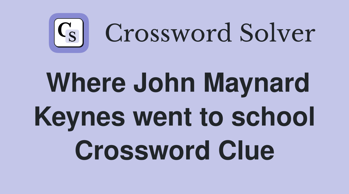 Where John Maynard Keynes went to school Crossword Clue