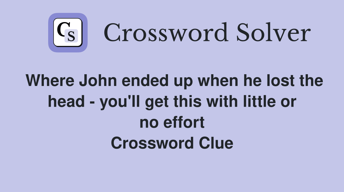 Where John ended up when he lost the head - you'll get this with little or no effort Crossword Clue