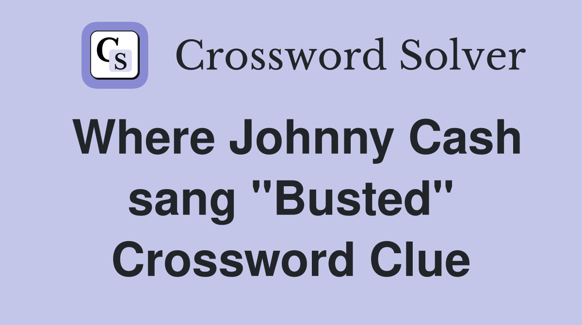Where Johnny Cash sang "Busted" Crossword Clue