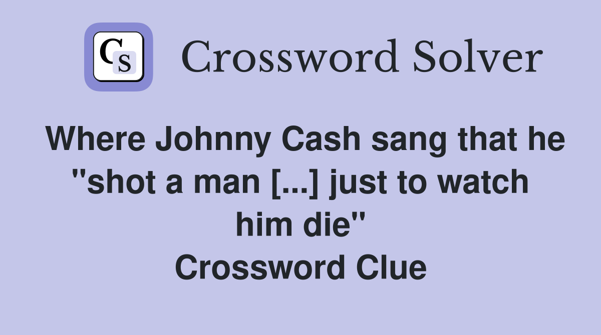 Where Johnny Cash sang that he "shot a man [...] just to watch him die" Crossword Clue
