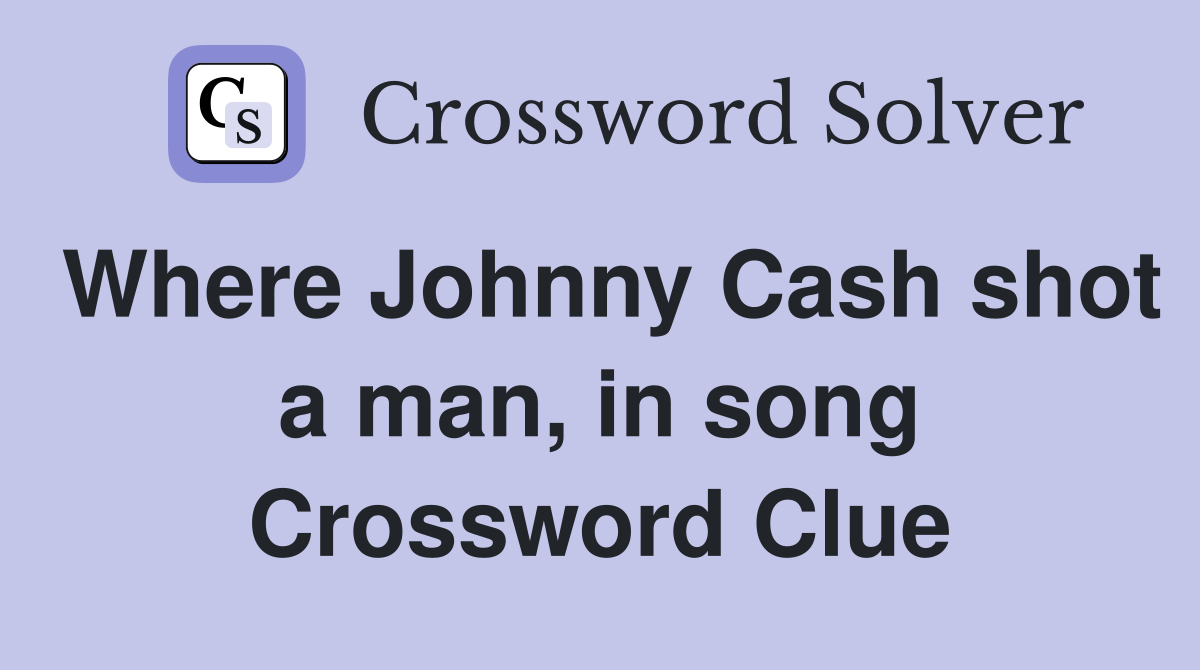 Where Johnny Cash shot a man, in song Crossword Clue