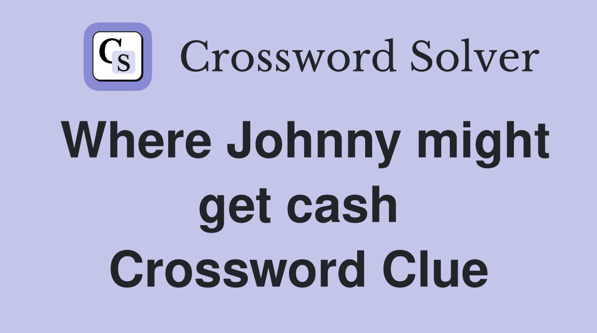 Where Johnny might get cash Crossword Clue