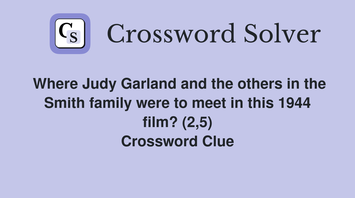 Where Judy Garland and the others in the Smith family were to meet in this 1944 film? (2,5) Crossword Clue