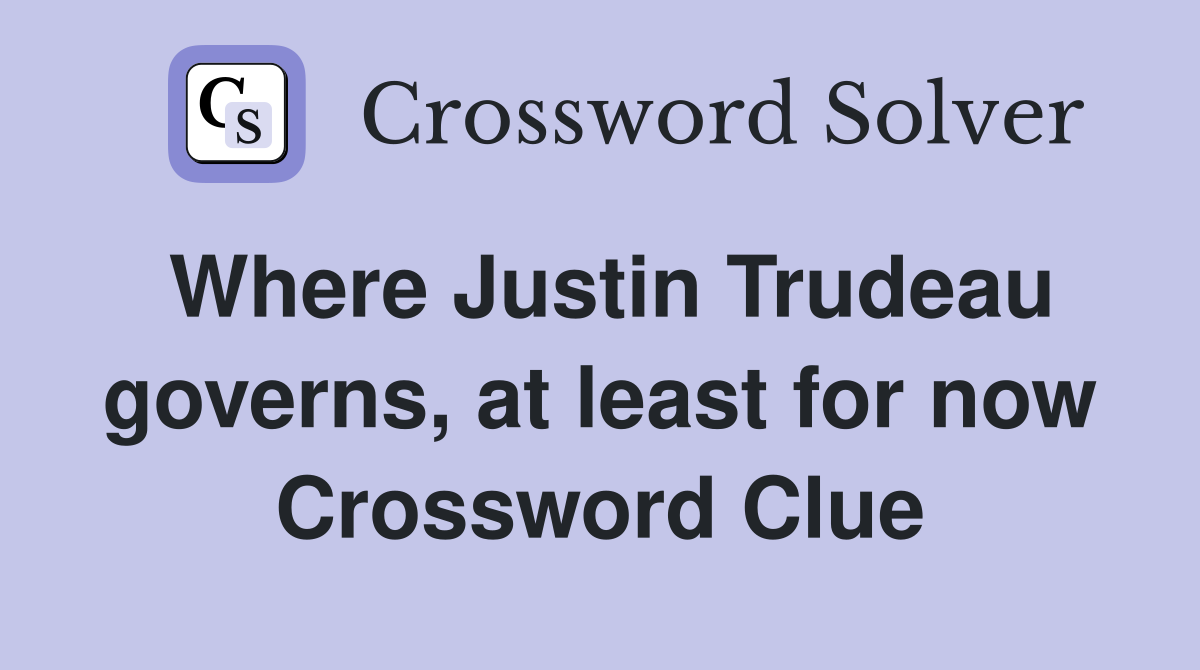 Where Justin Trudeau governs, at least for now Crossword Clue