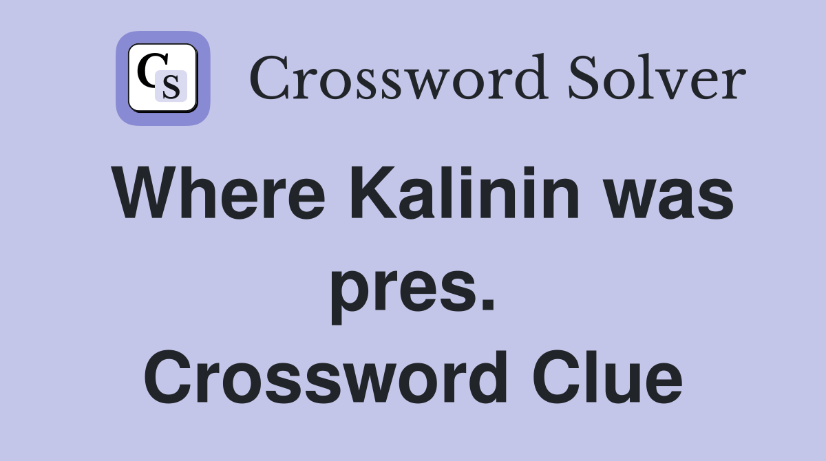 Where Kalinin was pres. Crossword Clue