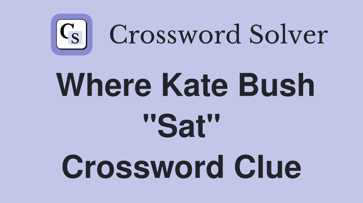Where Kate Bush "Sat" Crossword Clue