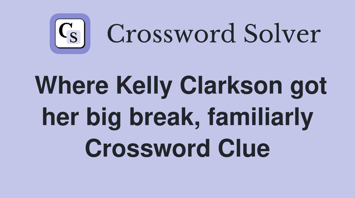 Where Kelly Clarkson got her big break, familiarly Crossword Clue