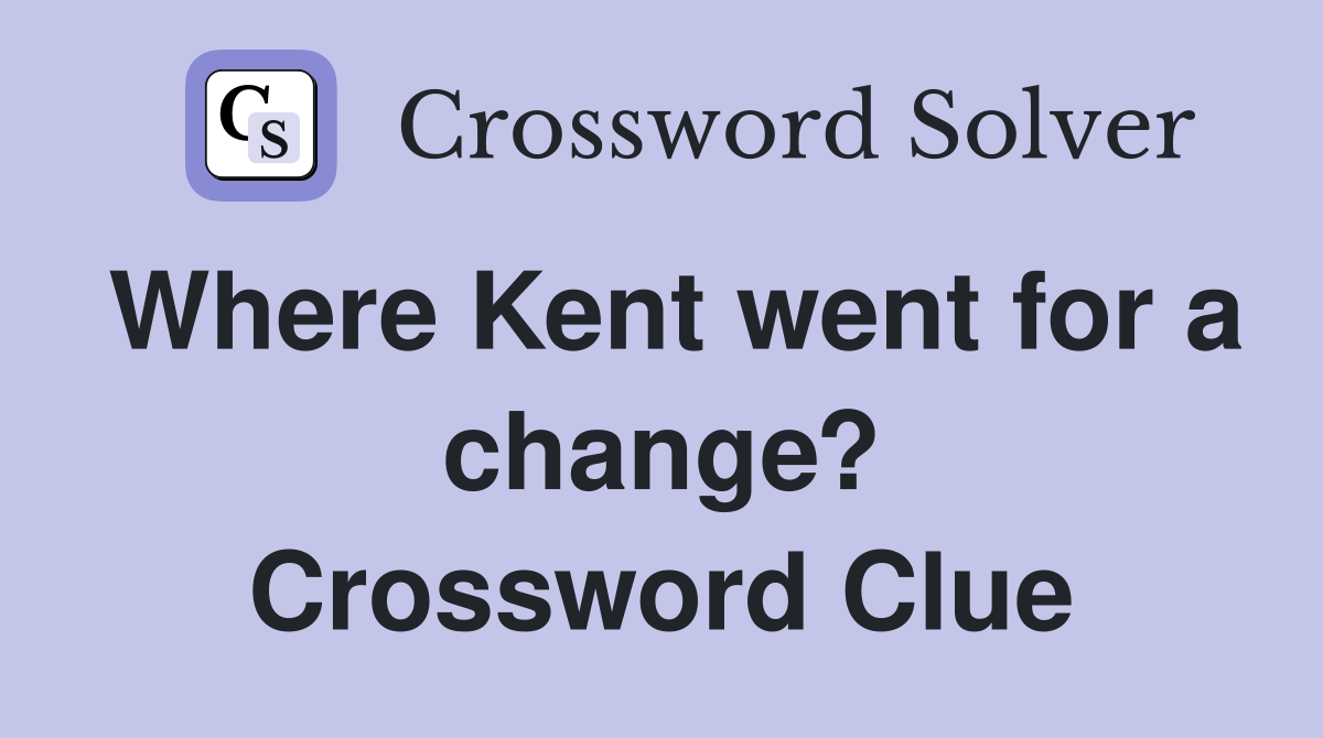 Where Kent went for a change? Crossword Clue