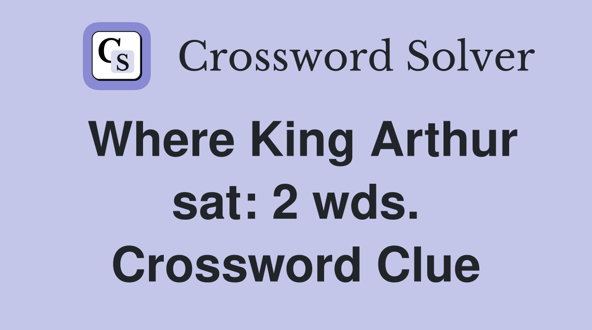 Where King Arthur sat: 2 wds. Crossword Clue