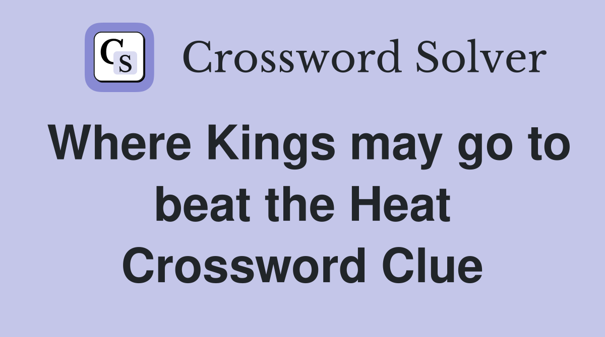 Where Kings may go to beat the Heat Crossword Clue