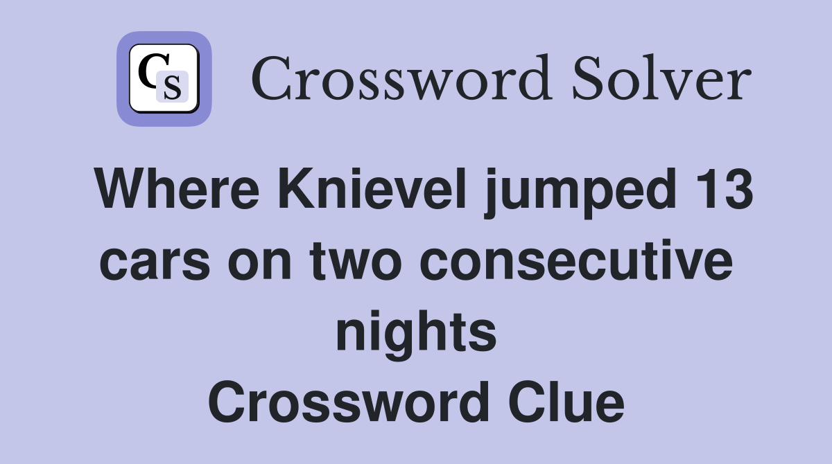 Where Knievel jumped 13 cars on two consecutive nights Crossword Clue
