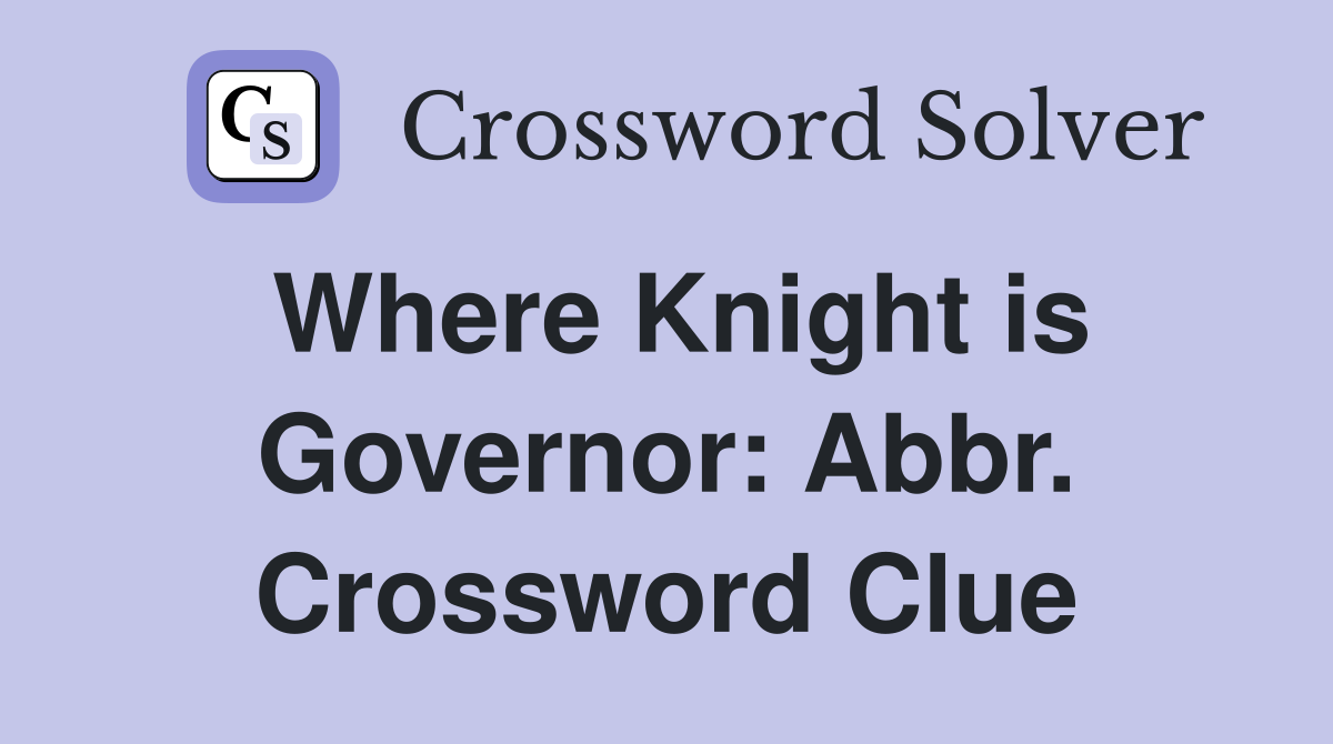 Where Knight is Governor: Abbr. Crossword Clue