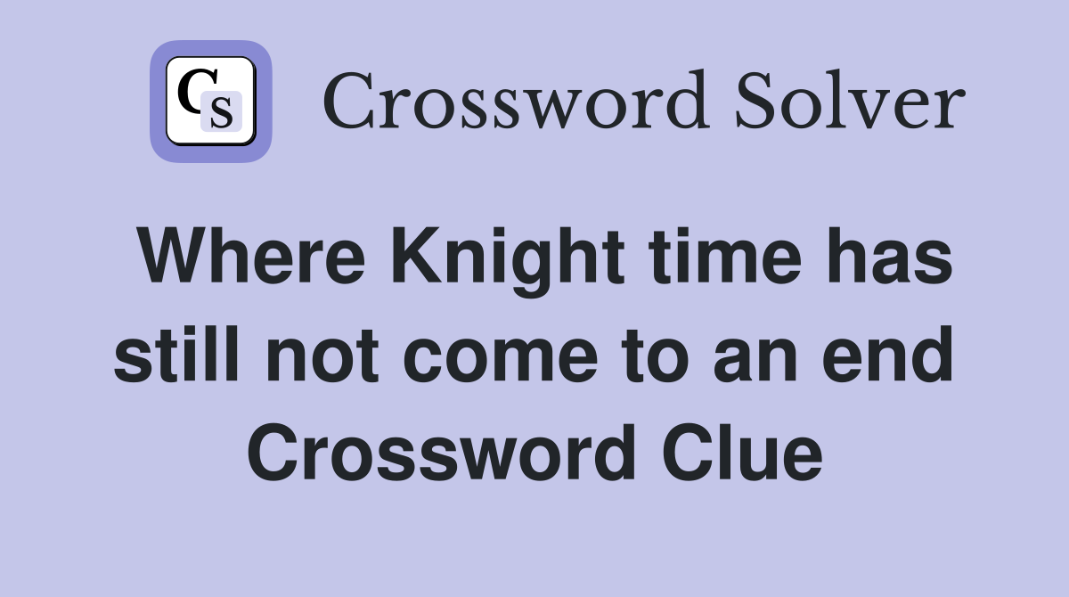 Where Knight time has still not come to an end Crossword Clue