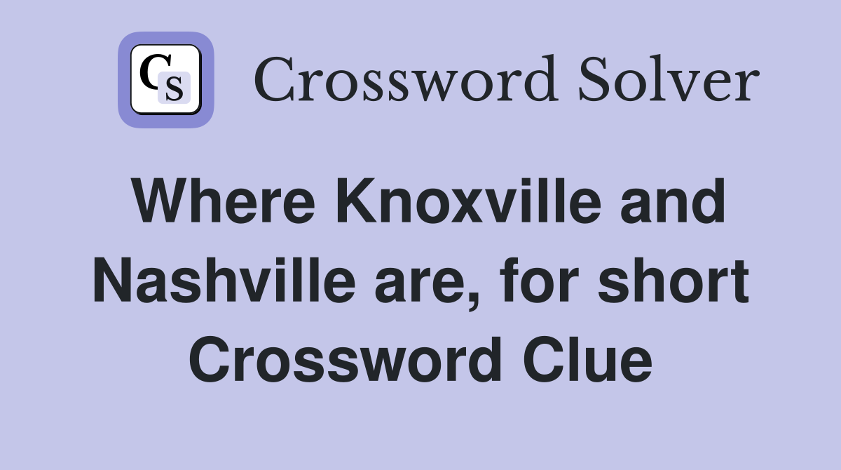Where Knoxville and Nashville are, for short Crossword Clue