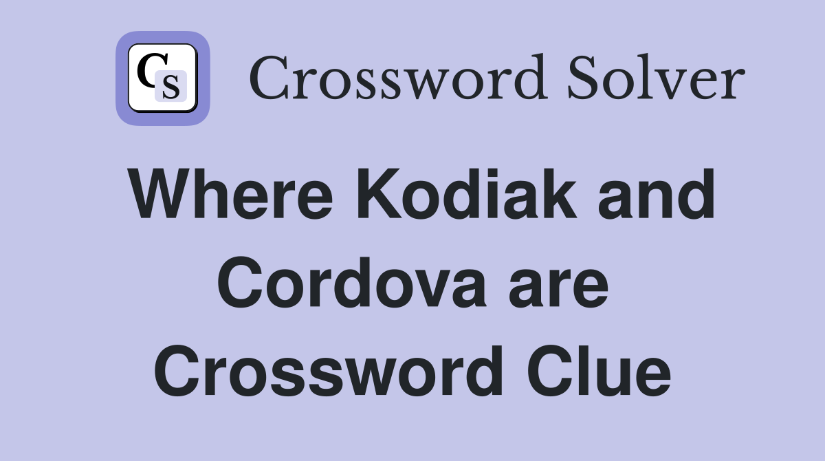 Where Kodiak and Cordova are Crossword Clue