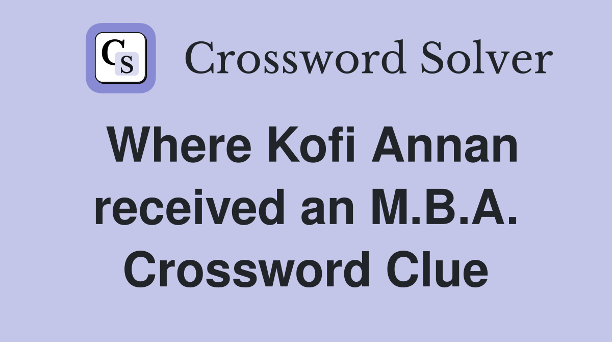 Where Kofi Annan received an M.B.A. Crossword Clue
