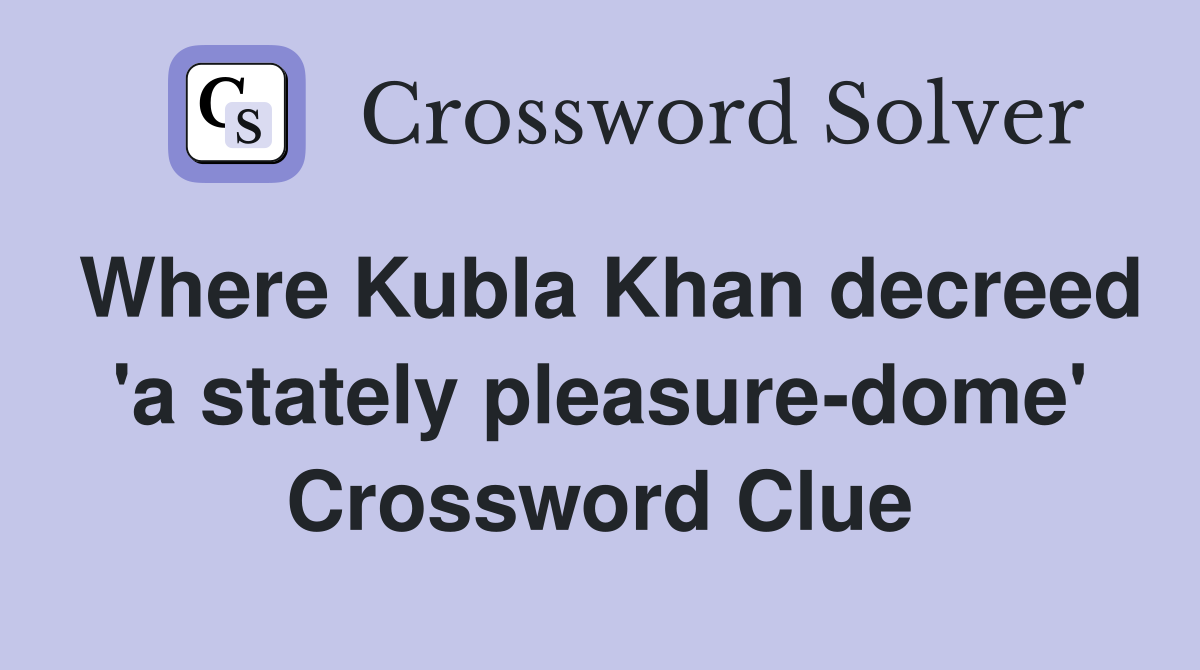 Where Kubla Khan decreed 'a stately pleasure-dome' Crossword Clue
