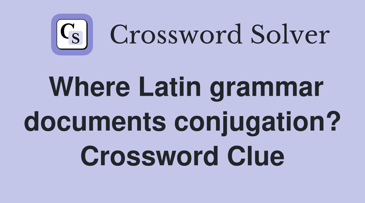 Where Latin grammar documents conjugation? Crossword Clue