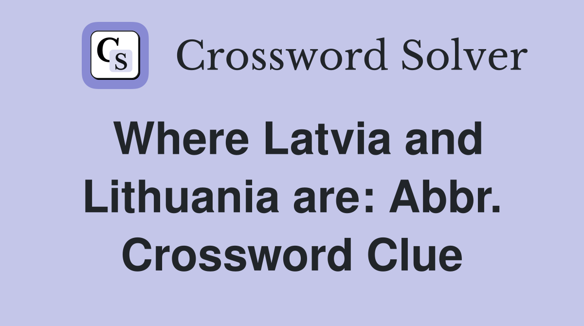 Where Latvia and Lithuania are: Abbr. Crossword Clue