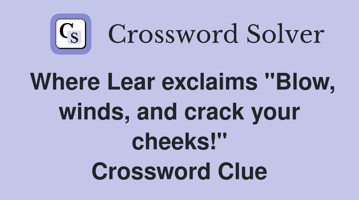 Where Lear exclaims "Blow, winds, and crack your cheeks!" Crossword Clue