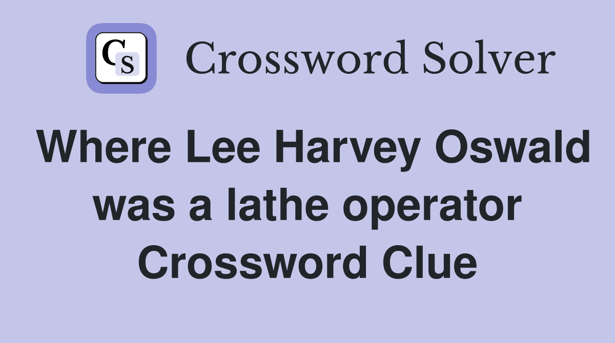 Where Lee Harvey Oswald was a lathe operator Crossword Clue
