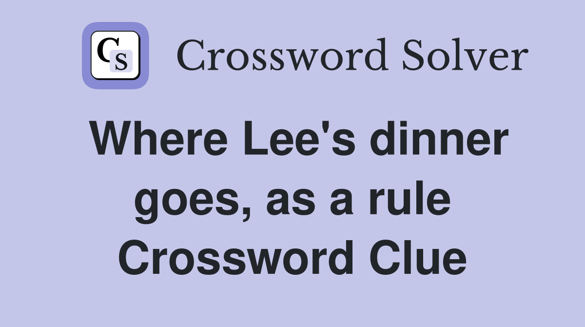 Where Lee's dinner goes, as a rule Crossword Clue