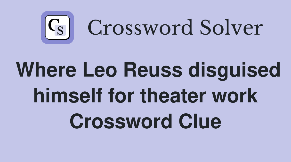 Where Leo Reuss disguised himself for theater work Crossword Clue
