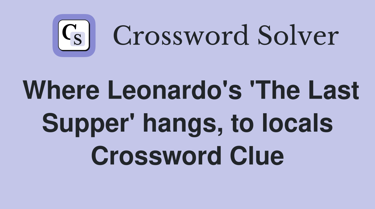 Where Leonardo's 'The Last Supper' hangs, to locals Crossword Clue