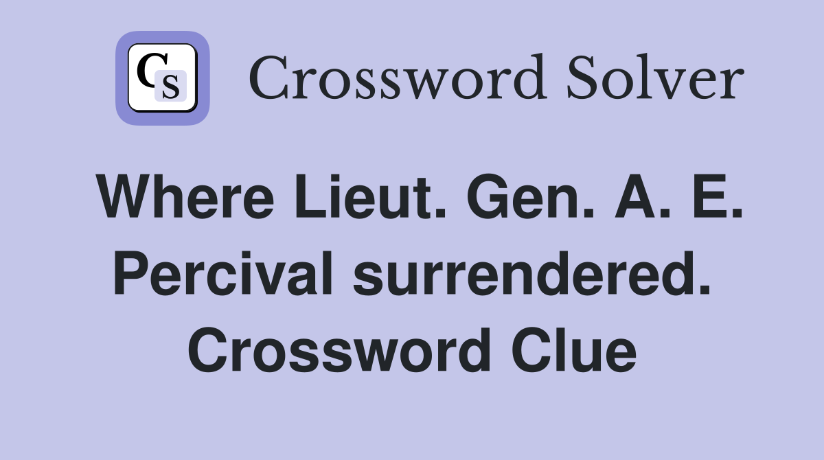 Where Lieut. Gen. A. E. Percival surrendered. Crossword Clue