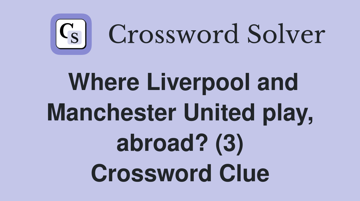Where Liverpool and Manchester United play, abroad? (3) Crossword Clue